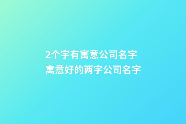 2个字有寓意公司名字 寓意好的两字公司名字-第1张-公司起名-玄机派